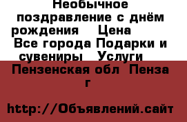 Необычное поздравление с днём рождения. › Цена ­ 200 - Все города Подарки и сувениры » Услуги   . Пензенская обл.,Пенза г.